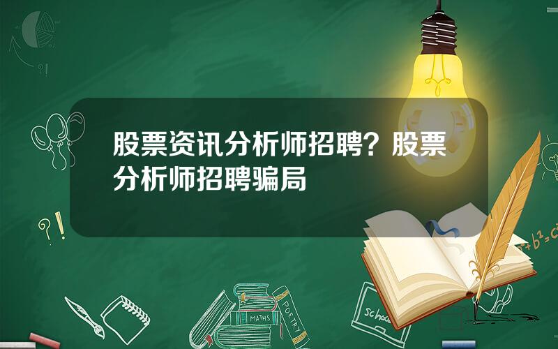 股票资讯分析师招聘？股票分析师招聘骗局