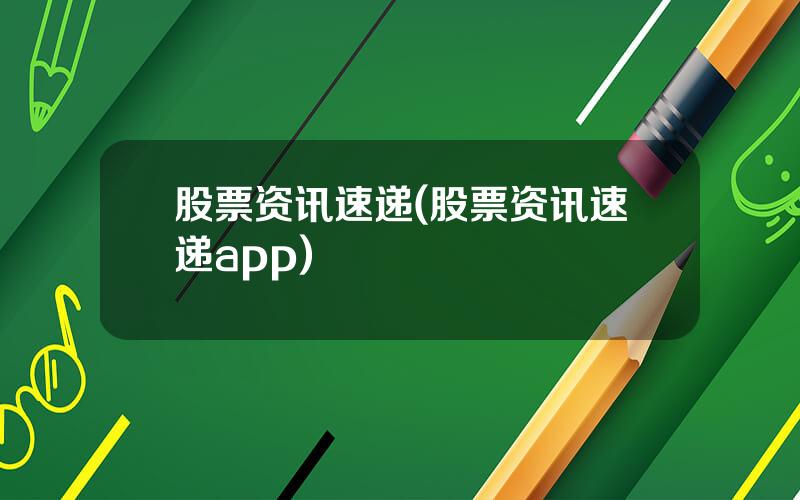 股票资讯速递(股票资讯速递app)