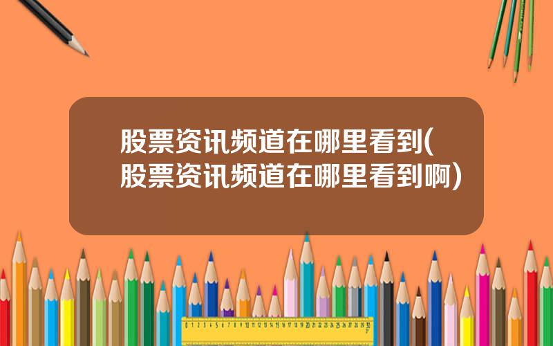 股票资讯频道在哪里看到(股票资讯频道在哪里看到啊)