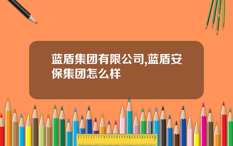 蓝盾集团有限公司,蓝盾安保集团怎么样