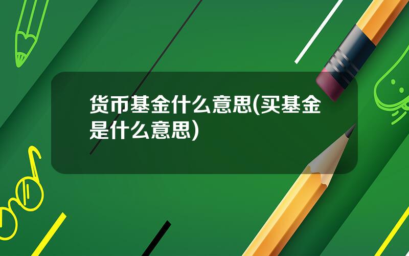 货币基金什么意思(买基金是什么意思)