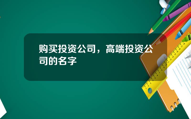 购买投资公司，高端投资公司的名字