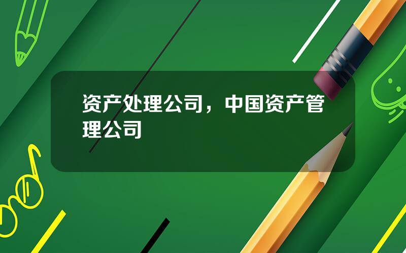 资产处理公司，中国资产管理公司