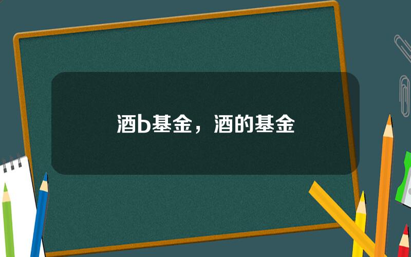 酒b基金，酒的基金