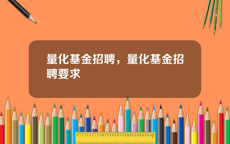 量化基金招聘，量化基金招聘要求
