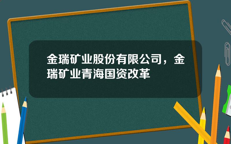 金瑞矿业股份有限公司，金瑞矿业青海国资改革
