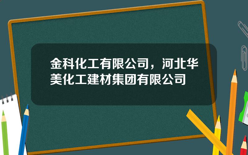 金科化工有限公司，河北华美化工建材集团有限公司