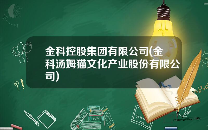 金科控股集团有限公司(金科汤姆猫文化产业股份有限公司)