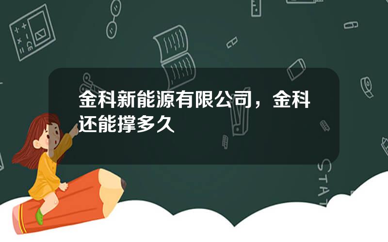 金科新能源有限公司，金科还能撑多久