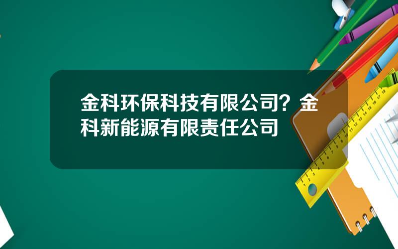 金科环保科技有限公司？金科新能源有限责任公司