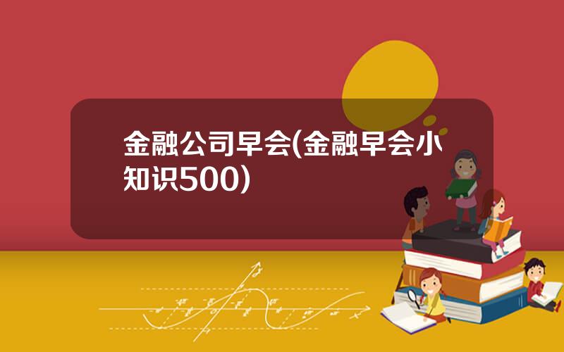 金融公司早会(金融早会小知识500)