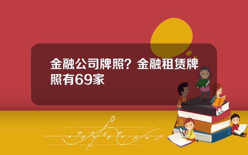 金融公司牌照？金融租赁牌照有69家