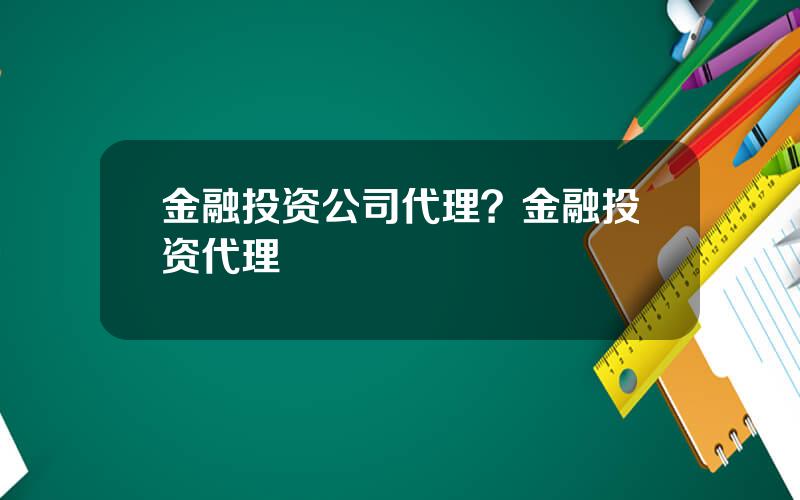 金融投资公司代理？金融投资代理