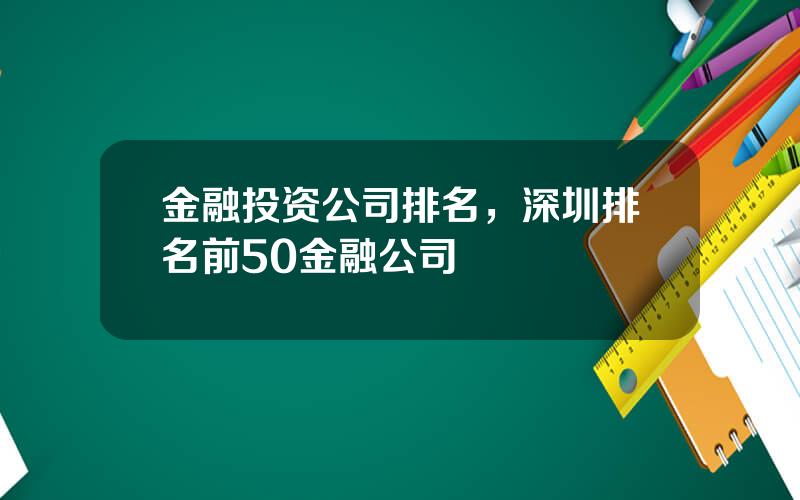 金融投资公司排名，深圳排名前50金融公司