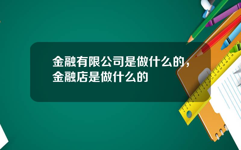 金融有限公司是做什么的，金融店是做什么的