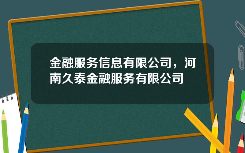 金融服务信息有限公司，河南久泰金融服务有限公司