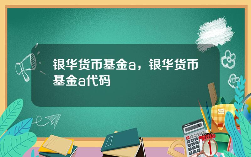 银华货币基金a，银华货币基金a代码