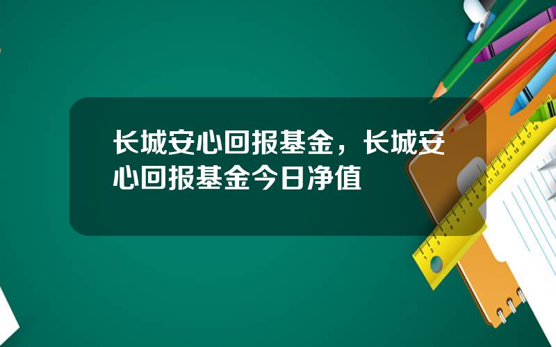 长城安心回报基金，长城安心回报基金今日净值