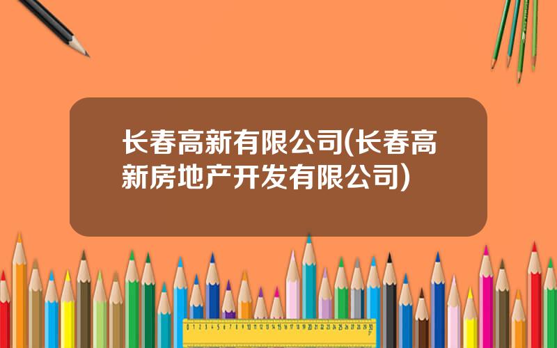 长春高新有限公司(长春高新房地产开发有限公司)
