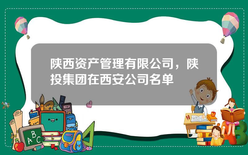 陕西资产管理有限公司，陕投集团在西安公司名单