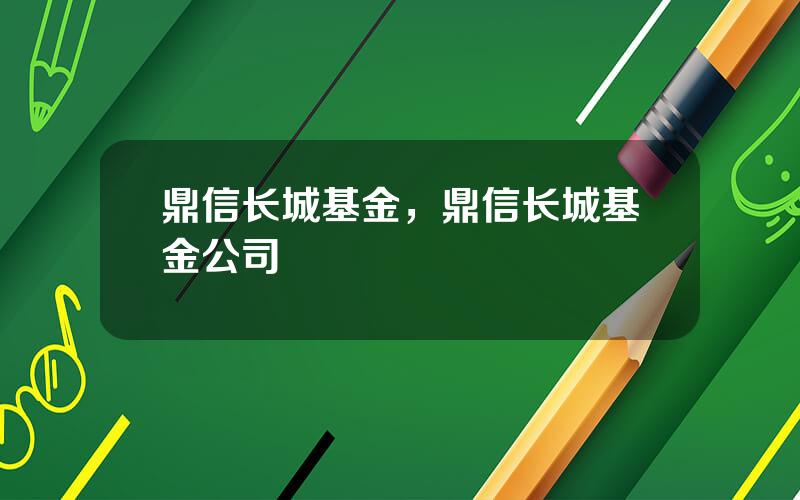 鼎信长城基金，鼎信长城基金公司
