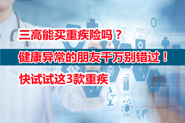 三高能买重疾险吗？健康异常的朋友千万别错过！快试试这3款重疾